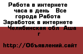 Работа в интернете 2 часа в день - Все города Работа » Заработок в интернете   . Челябинская обл.,Аша г.